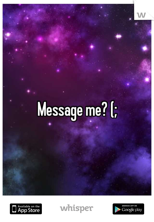 Message me? (;