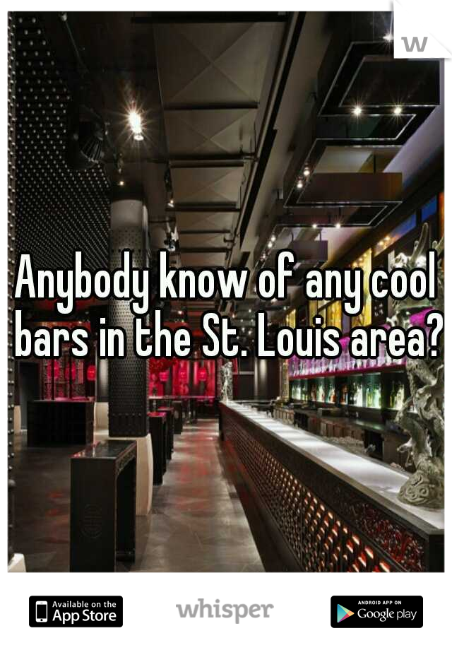 Anybody know of any cool bars in the St. Louis area?
