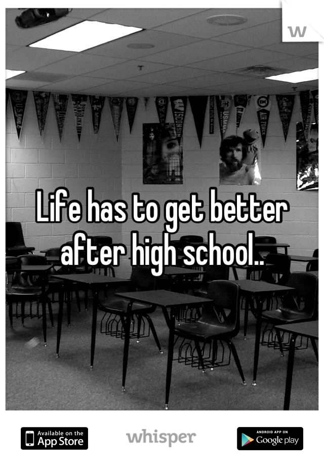 Life has to get better after high school..