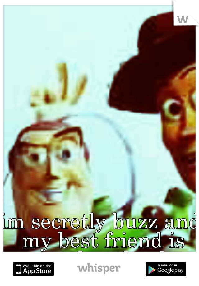 im secretly buzz and my best friend is woody...shush