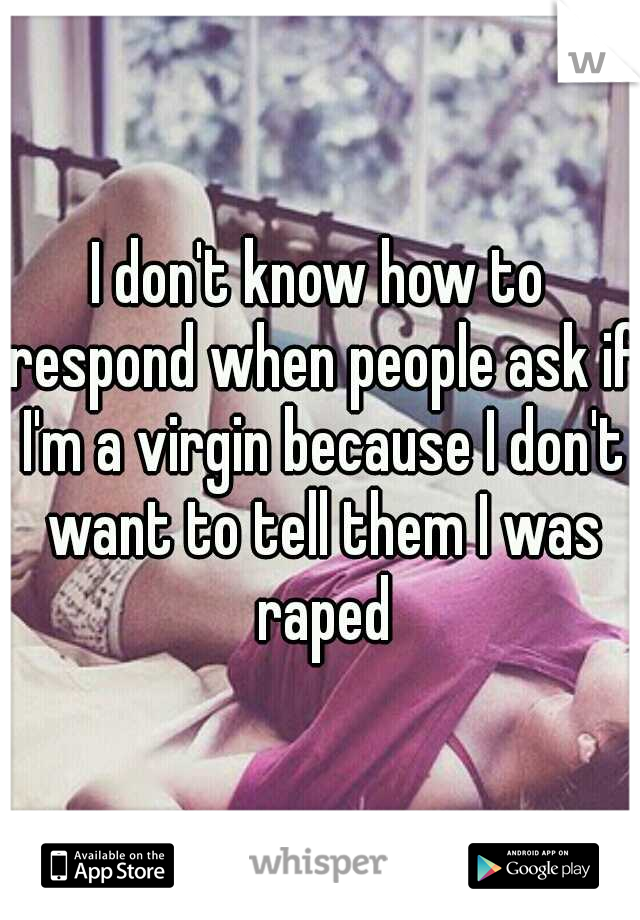 I don't know how to respond when people ask if I'm a virgin because I don't want to tell them I was raped
