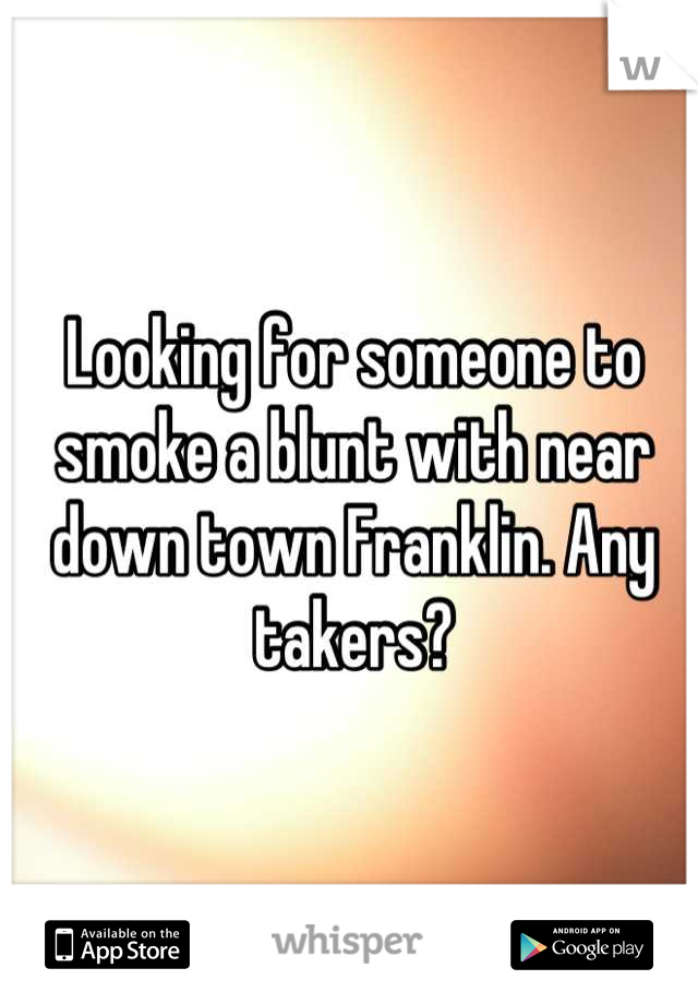 Looking for someone to smoke a blunt with near down town Franklin. Any takers?