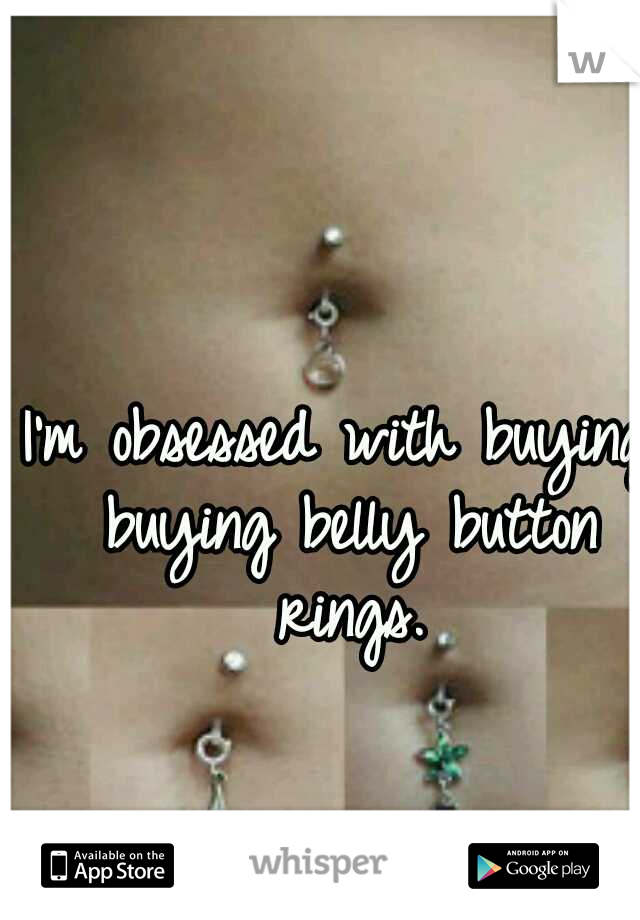 I'm obsessed with buying buying belly button rings.