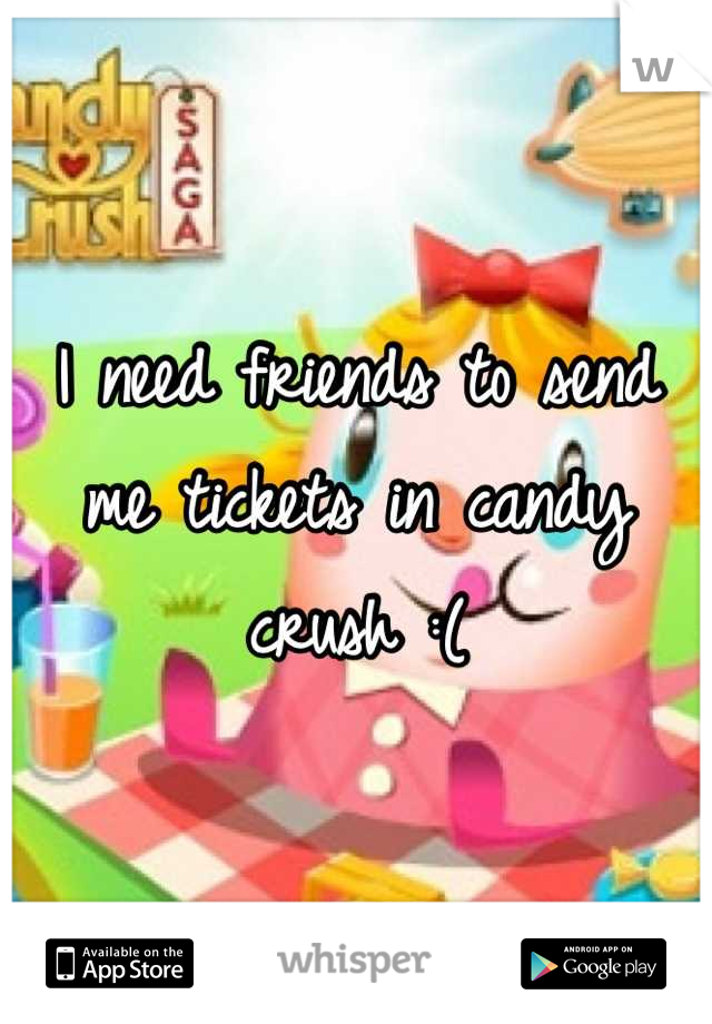 I need friends to send me tickets in candy crush :(