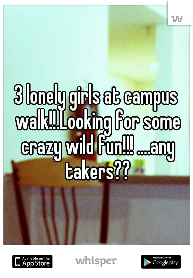 3 lonely girls at campus walk!!.Looking for some crazy wild fun!!! ....any takers??