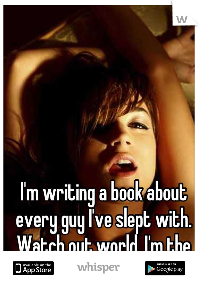 I'm writing a book about every guy I've slept with. Watch out world, I'm the next Chelsea Handler. ;) 
