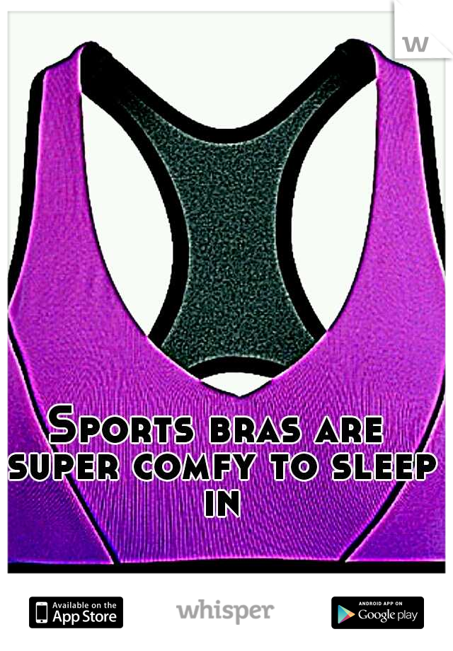 Sports bras are super comfy to sleep in