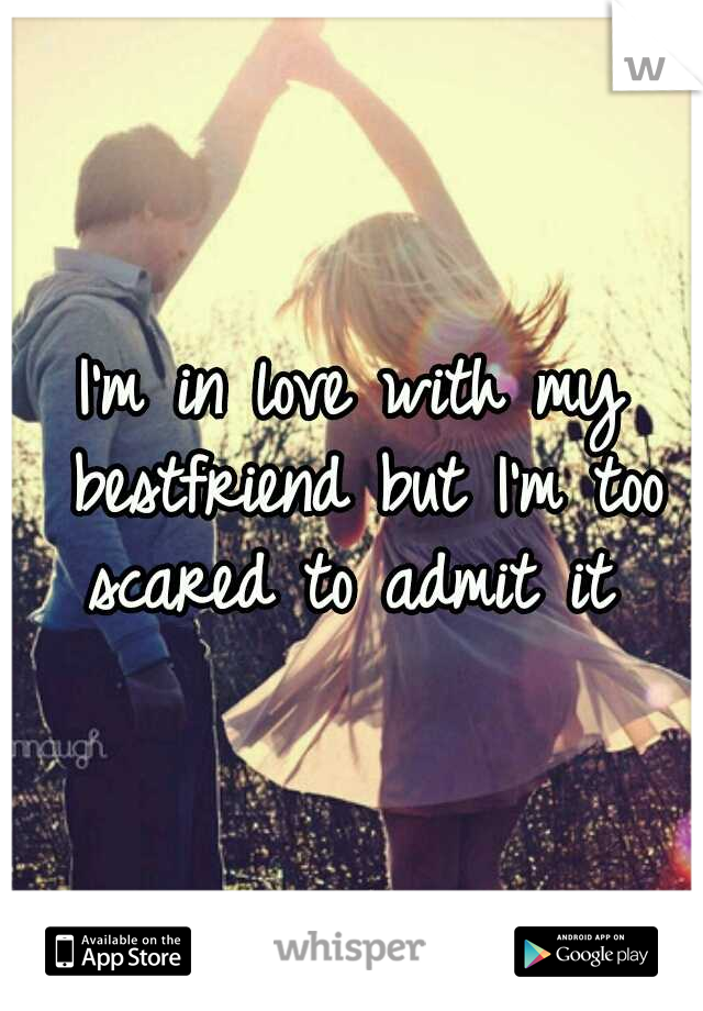 I'm in love with my bestfriend but I'm too scared to admit it 