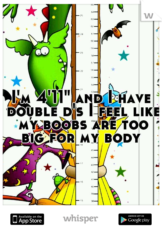 I'm 4'11" and I have double d's I feel like my boobs are too big for my body 