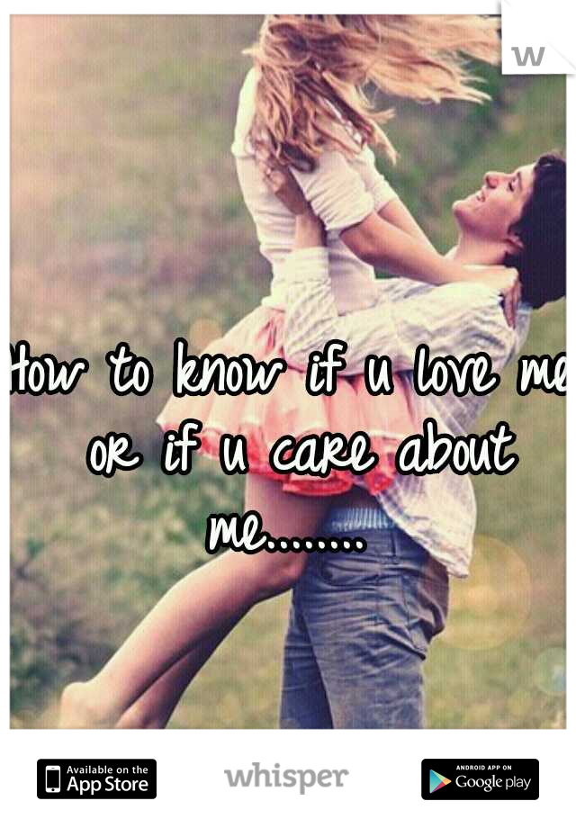 How to know if u love me or if u care about me........ 