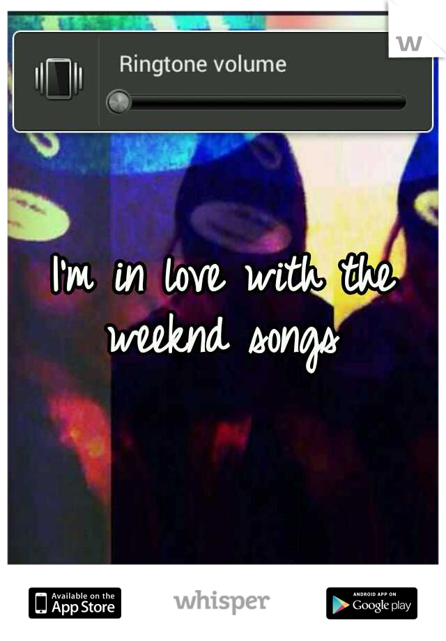 I'm in love with the weeknd songs 