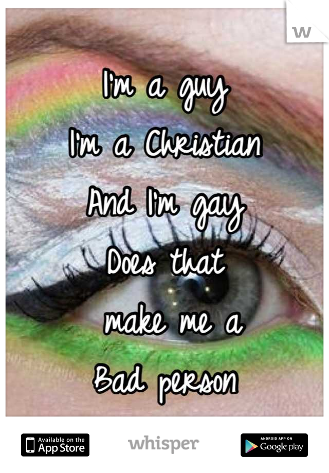 I'm a guy
I'm a Christian 
And I'm gay 
Does that
 make me a 
Bad person