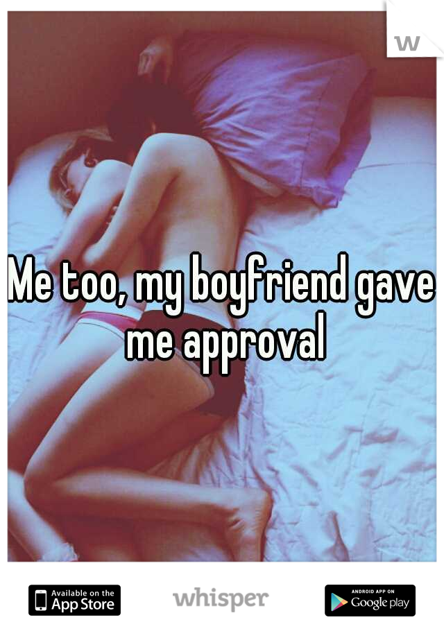Me too, my boyfriend gave me approval
