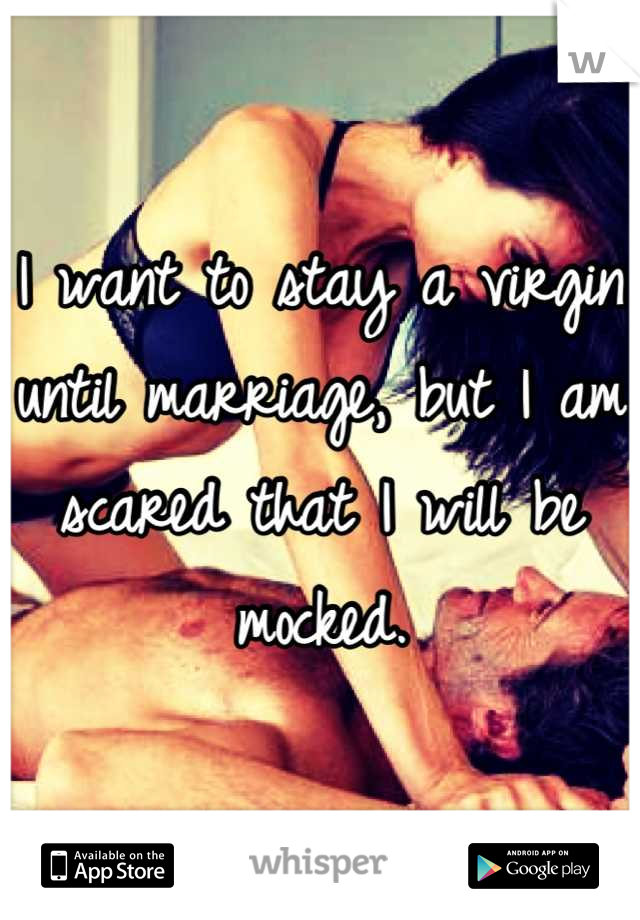 I want to stay a virgin 
until marriage, but I am 
scared that I will be 
mocked.