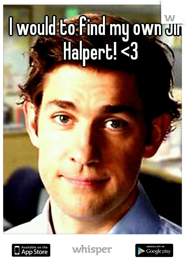I would to find my own Jim Halpert! <3