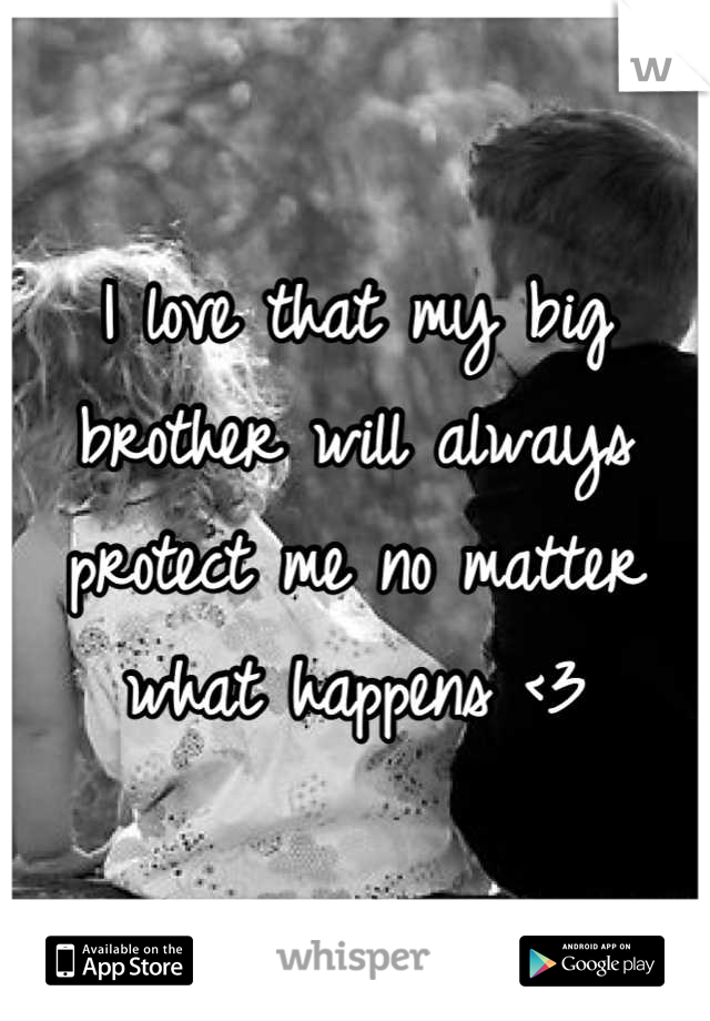 I love that my big brother will always protect me no matter what happens <3