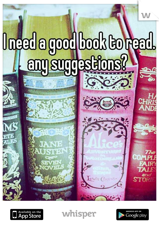 I need a good book to read. any suggestions?
