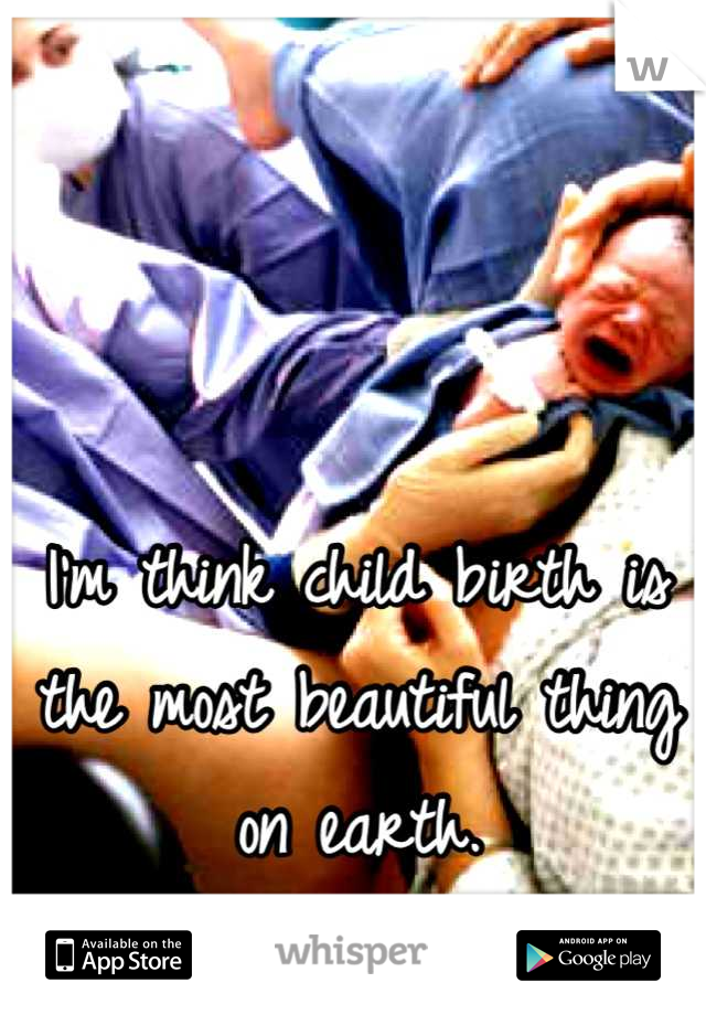 I'm think child birth is the most beautiful thing on earth. #FutureOB/GYN