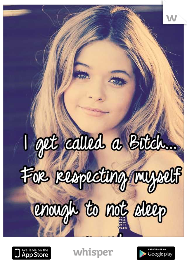 I get called a Bitch... For respecting myself enough to not sleep around