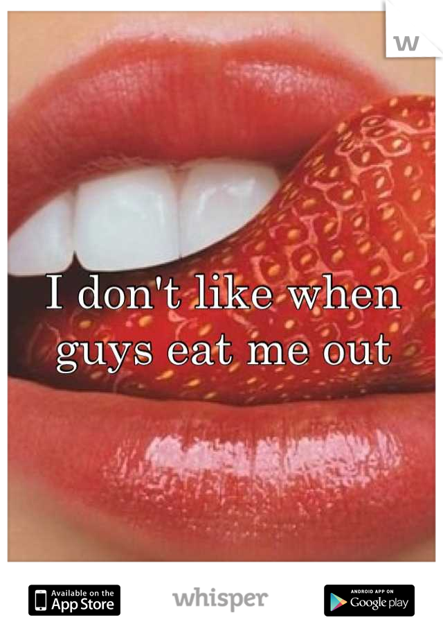 I don't like when guys eat me out
