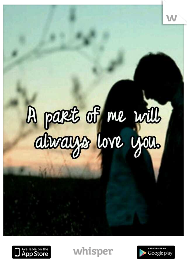 A part of me will always love you.