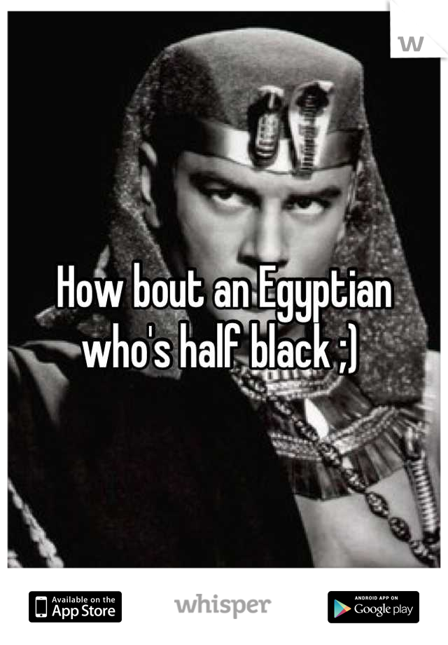 How bout an Egyptian who's half black ;) 