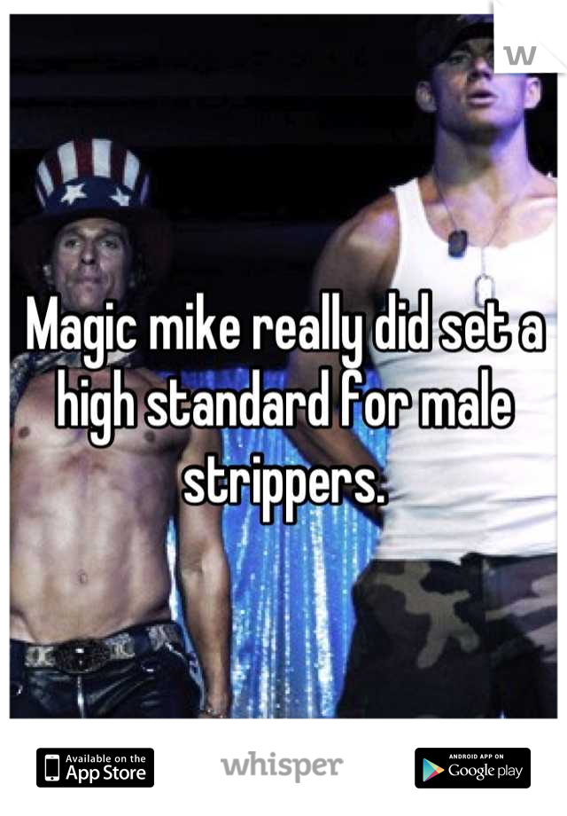 Magic mike really did set a high standard for male strippers.