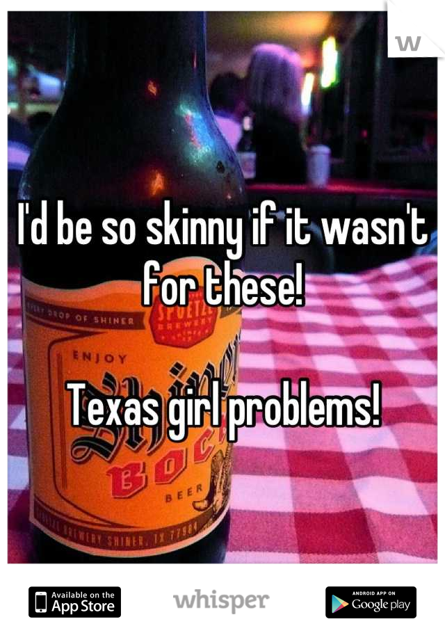 I'd be so skinny if it wasn't for these!

Texas girl problems!