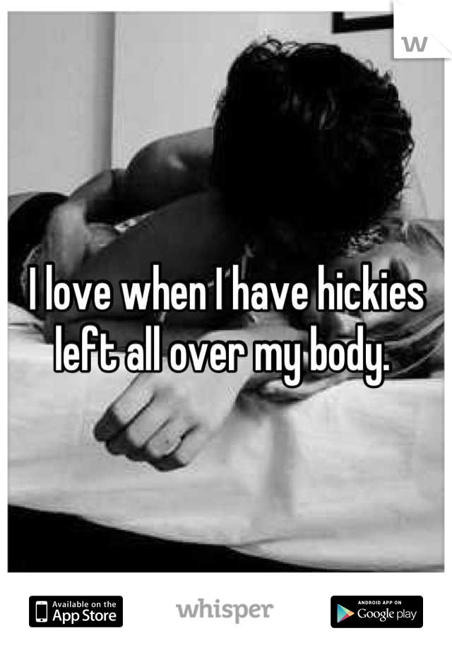 I love when I have hickies left all over my body. 