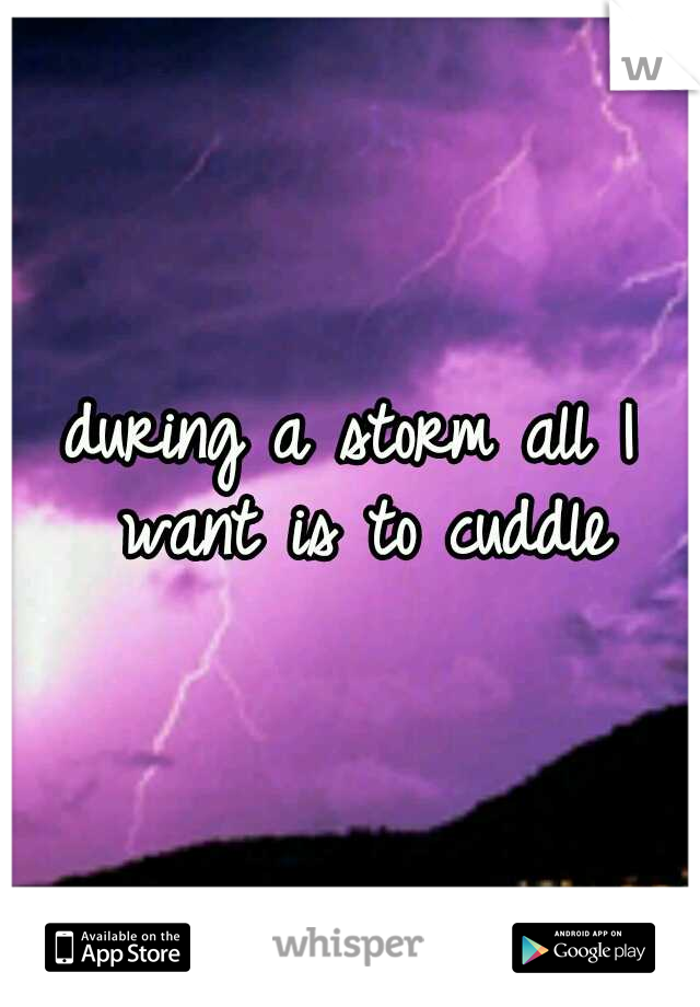during a storm all I want is to cuddle