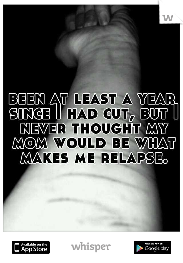 been at least a year since I had cut, but I never thought my mom would be what makes me relapse.