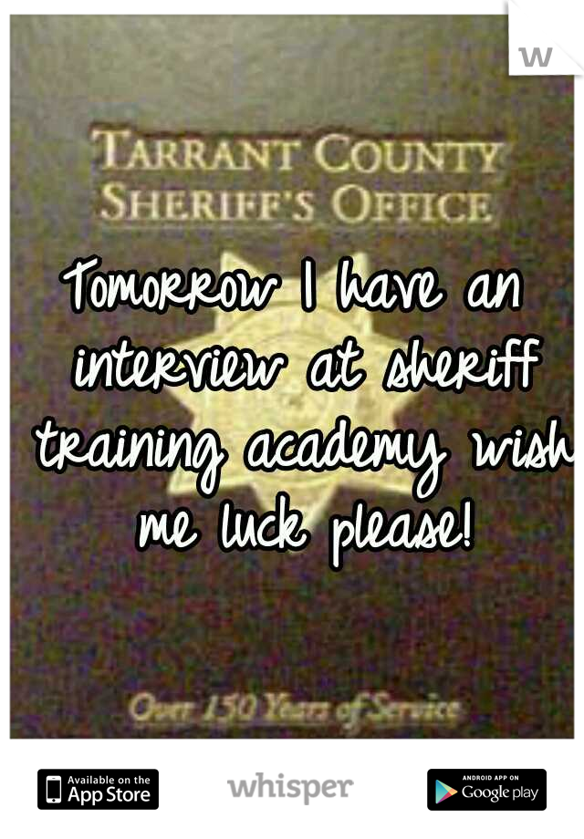 Tomorrow I have an interview at sheriff training academy wish me luck please!