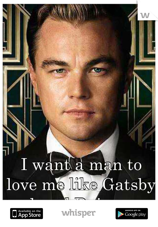 I want a man to love me like Gatsby loved Daisy. ❤