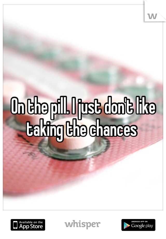 On the pill. I just don't like taking the chances 
