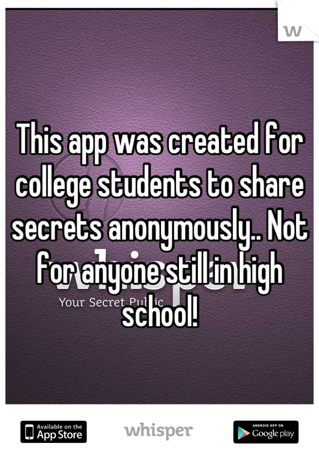 This app was created for college students to share secrets anonymously.. Not for anyone still in high school!