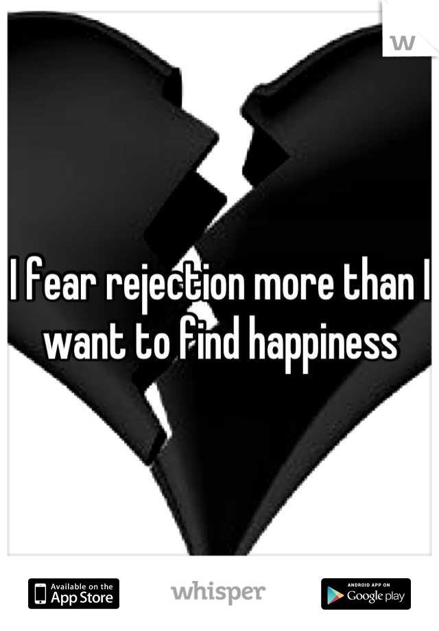 I fear rejection more than I want to find happiness