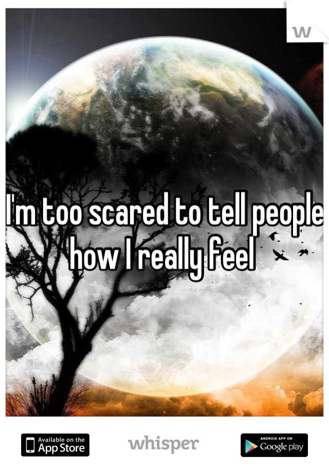 I'm too scared to tell people how I really feel 