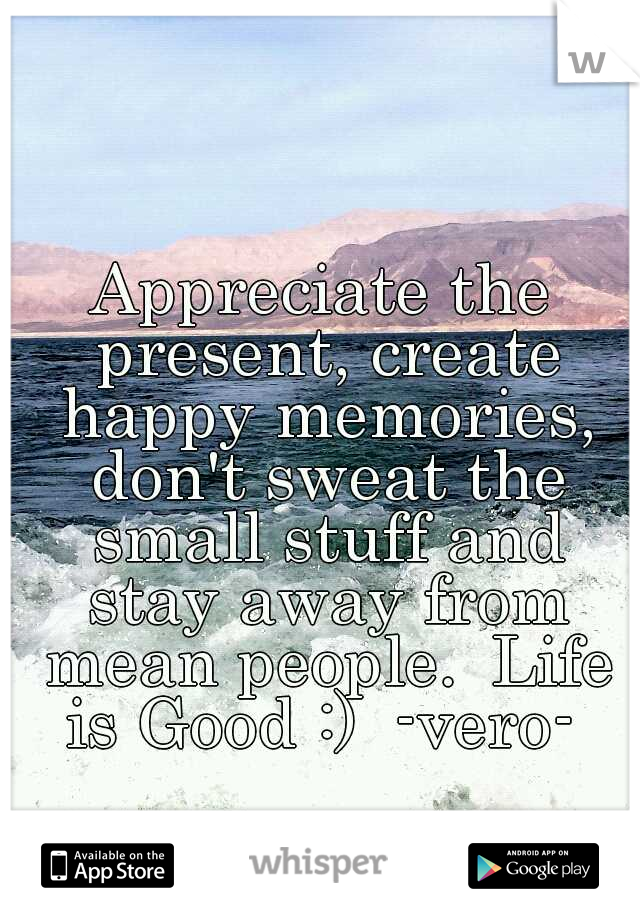 Appreciate the present, create happy memories, don't sweat the small stuff and stay away from mean people.

Life is Good :) 
-vero- 