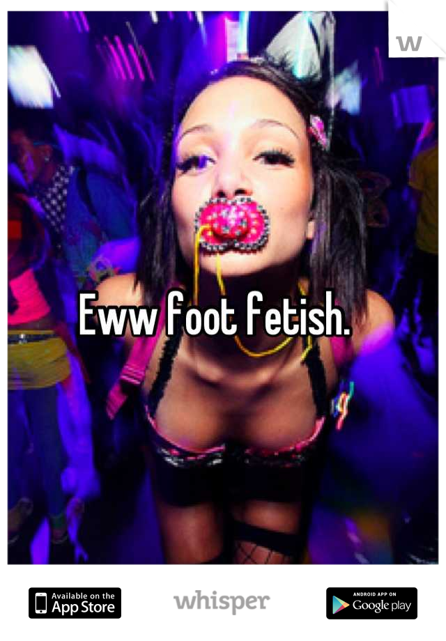 Eww foot fetish.  