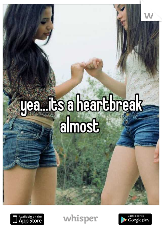 yea...its a heartbreak almost 