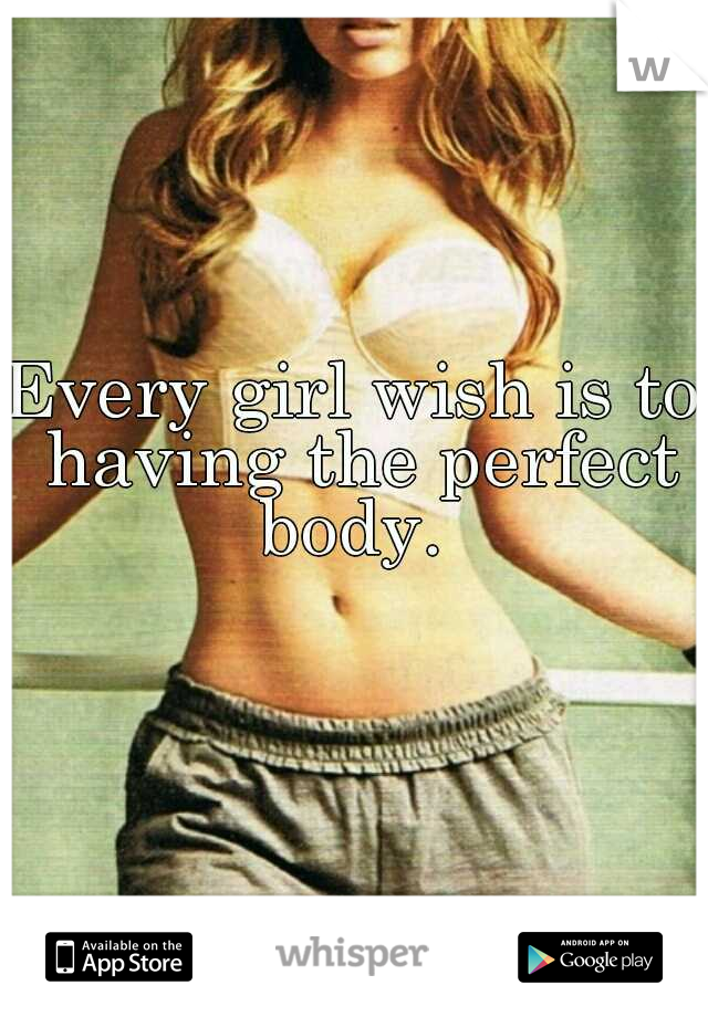 Every girl wish is to having the perfect body. 