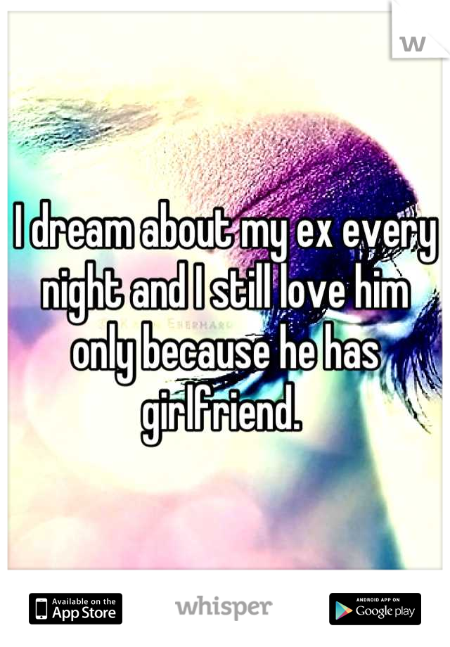 I dream about my ex every night and I still love him only because he has girlfriend. 