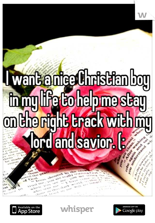 I want a nice Christian boy in my life to help me stay on the right track with my lord and savior. (: