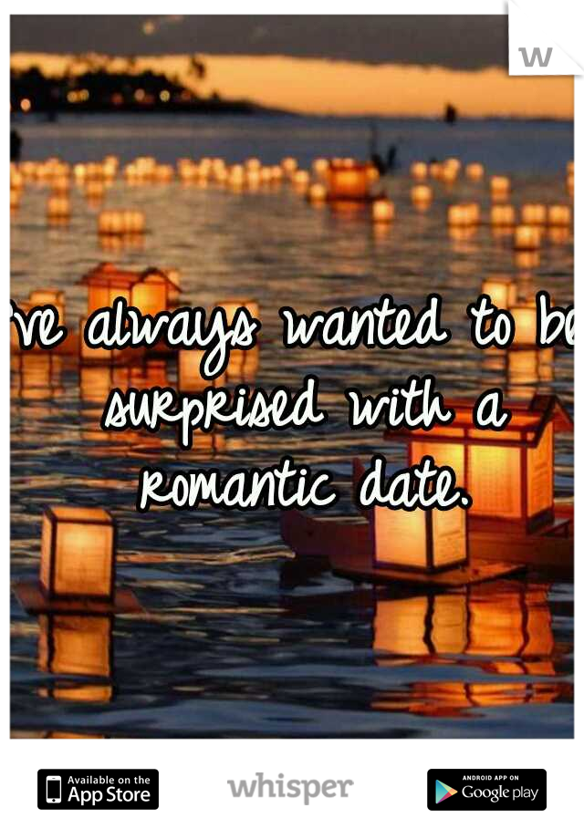 I've always wanted to be surprised with a romantic date.