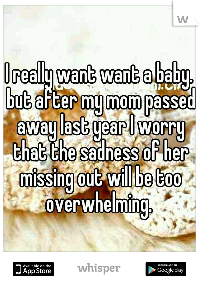 I really want want a baby. but after my mom passed away last year I worry that the sadness of her missing out will be too overwhelming. 