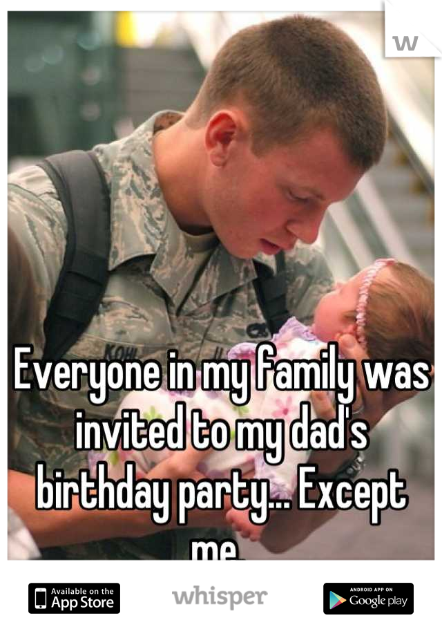 Everyone in my family was invited to my dad's birthday party... Except me. 