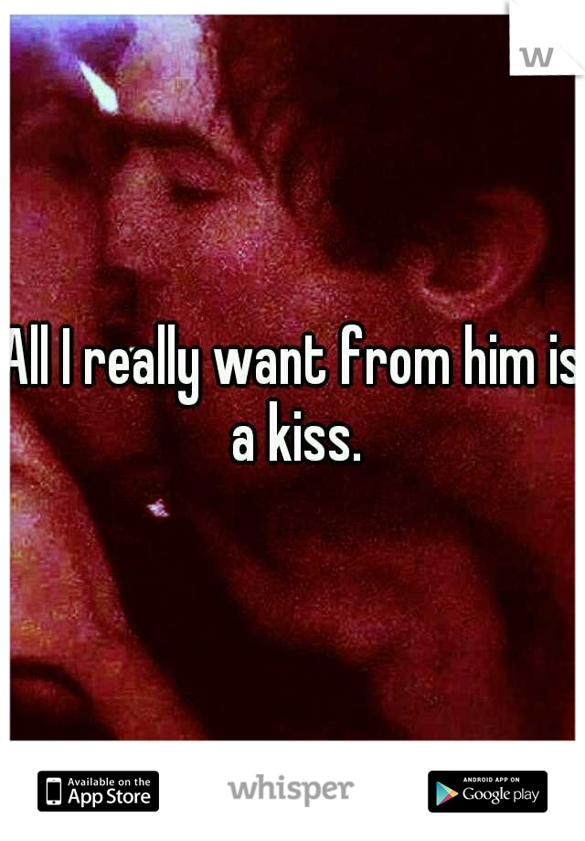 All I really want from him is a kiss.