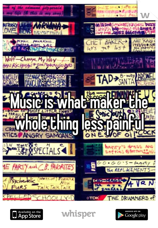 Music is what maker the whole thing less painful