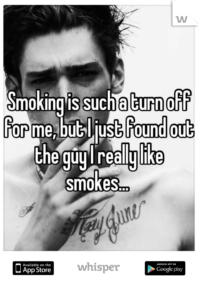 Smoking is such a turn off for me, but I just found out the guy I really like smokes... 