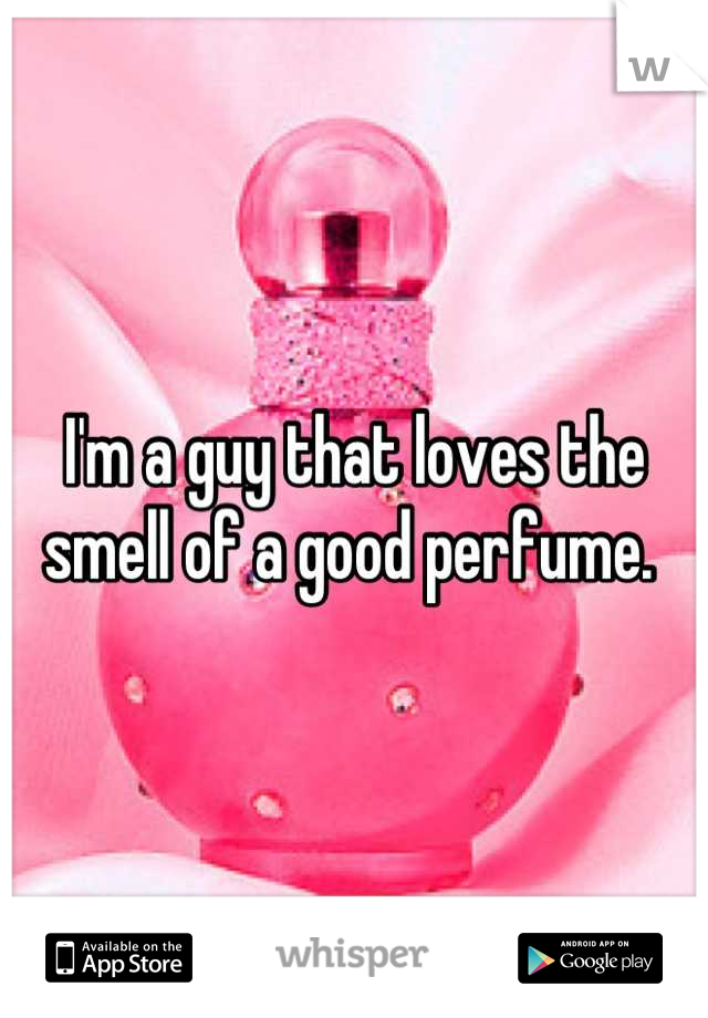 I'm a guy that loves the smell of a good perfume. 